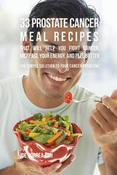 33 Prostate Cancer Meal Recipes That Will Help You Fight Cancer, Increase Your Energy, and Feel Better - Joe Correa