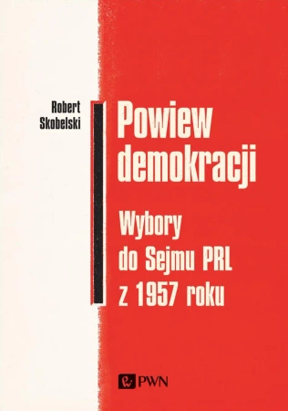 Powiew demokracji. Wybory do Sejmu PRL z 1957r. - Robert Skobelski