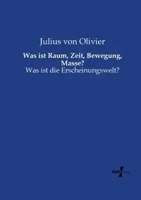 Was ist Raum, Zeit, Bewegung, Masse? - Julius von Olivier