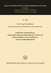 Einfluß der Vorbehandlung, insbesondere Wärmevorbehandlung, von Holz und Holzwerkstoffen vor der Verleimung auf die Leimbindefestigkeit - Kollmann Franz