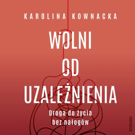 audiobook Wolni od uzależnienia. Droga do życia bez nałogów - Karolina Kownacka