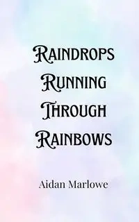 Raindrops Running Through Rainbows - Marlowe Aidan