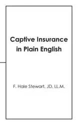 Captive Insurance in Plain English - Stewart JD. LL.M. F. Hale
