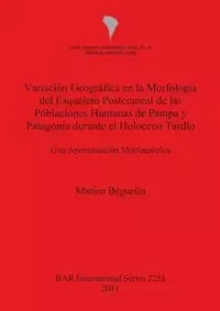 Variación Geográfica en la Morfología del Esqueleto Postcraneal de las Poblaciones Humanas de Pampa y Patagonia durante el Holoceno Tardío - Béguelin Marien