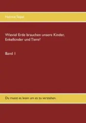 Wieviel Erde brauchen unsere Kinder, Enkelkinder und Tiere? - Teipel Helmut