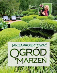 Jak zaprojektować ogród marzeń wyd. 2022 - Danuta Młoźniak