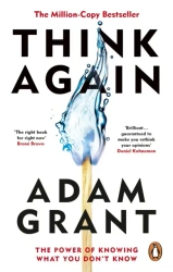Think Again. The Power of Knowing What You Don't Know - Grant Adam