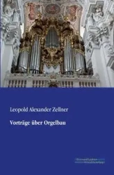 Vorträge über Orgelbau - Leopold Alexander Zellner