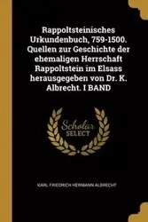 Rappoltsteinisches Urkundenbuch, 759-1500. Quellen zur Geschichte der ehemaligen Herrschaft Rappoltstein im Elsass herausgegeben von Dr. K. Albrecht. I BAND - Karl Albrecht Friedrich Hermann