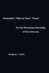 Aristotle's "Not to Fear" Proof for the Necessary Eternality of the Universe - Scott Gregory L