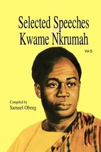 Selected Speeches of Kwame Nkrumah. Volume 5 - Samuel Obeng