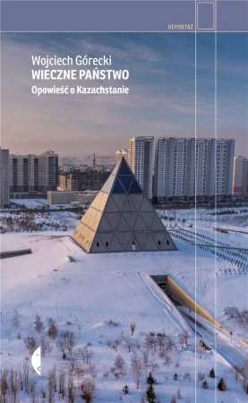 Wieczne państwo. Opowieść o Kazachstanie - Wojciech Górecki