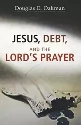 Jesus, Debt, and the Lord's Prayer - Douglas E. Oakman