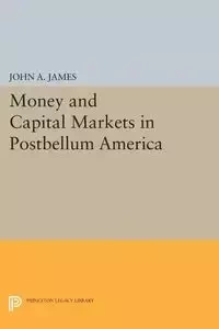 Money and Capital Markets in Postbellum America - A. James John