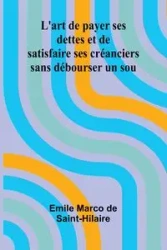 L'art de payer ses dettes et de satisfaire ses créanciers sans débourser un sou - Marco Emile de Saint-Hilaire
