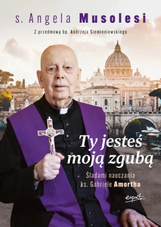 Ty jesteś moją zgubą. Śladami nauczania ks. Gabriele Amortha - Angela Musolesi
