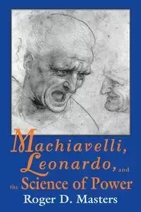 Machiavelli, Leonardo, and the Science of Power - Roger D. Masters