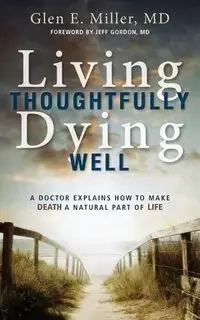 Living Thoughtfully, Dying Well - Miller Glen E.