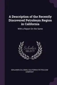 A Description of the Recently Discovered Petroleum Region in California - Benjamin Silliman