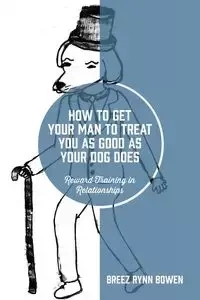 How to Get Your Man to Treat You as Good as Your Dog Does - Bowen Breez Rynn