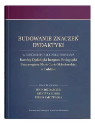Budowanie znaczeń dydaktyki. W sześćdziesiątą rocznicę powstania Katedry Dydaktyki Instytutu Pedagogiki Uniwersytetu Marii Curie-Skłodowskiej w Lublinie - Beata Bednarczuk, Krystyna Kusiak, Teresa Parczew
