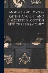 Morals and Dogma of the Ancient and Accepted Scottish Rite of Freemasonry; Volume 1 - Albert Pike