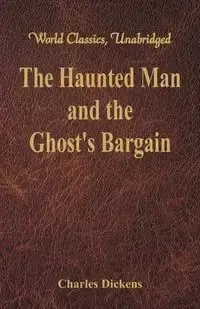 The Haunted Man and the Ghost's Bargain (World Classics, Unabridged) - Charles Dickens