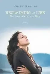 Reclaiming the Life We Lost Along the Way - John Paterson