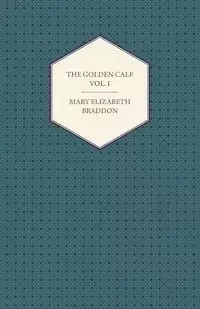 The Golden Calf Vol. I - Mary Elizabeth Braddon