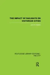 The Impact of Railways on Victorian Cities - John R. Kellett
