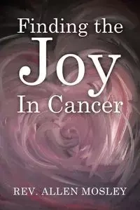 Finding the Joy in Cancer - Allen Mosley Rev