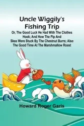 Uncle Wiggily's fishing trip; Or, The good luck he had with the clothes hook; and How the Pip and Skee were stuck by the chestnut burrs; also The good time at the marshmallow roast - Roger Howard Garis