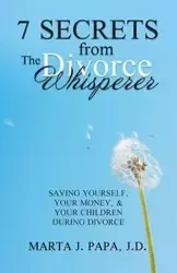 7 Secrets from the Divorce Whisperer - Marta J. Papa J.D.