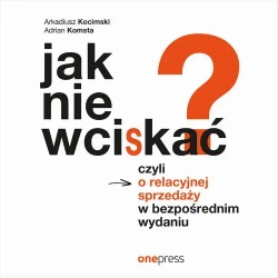 audiobook Jak nie wciskać? Czyli o relacyjnej sprzedaży w bezpośrednim wydaniu - Arkadiusz Kocimski