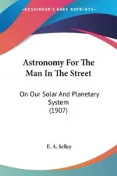 Astronomy For The Man In The Street - Selley E. A.