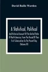 A Statistical, Political, And Historical Account Of The United States Of North America; From The Period Of Their First Colonization To The Present Day (Volume Iii) - David Bailie Warden