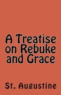 A Treatise on Rebuke and Grace - Augustine St.