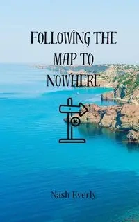 Following the Map to Nowhere - Everly Nash