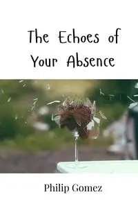The Echoes of Your Absence - Philip Gomez