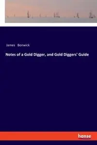 Notes of a Gold Digger, and Gold Diggers' Guide - James Bonwick