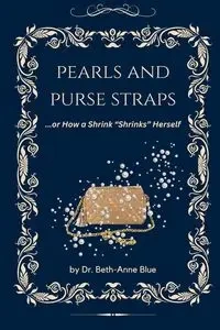 Pearls and Purse Straps... or How a Shrink "Shrinks" Herself - Blue Dr. Beth-Anne