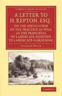 A   Letter to H. Repton, Esq., on the Application of the Practice as Well as the Principles of Landscape-Painting to Landscape-Gardening - Price Uvedale
