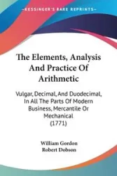 The Elements, Analysis And Practice Of Arithmetic - Gordon William