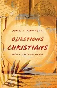 Questions Christians Aren't Supposed to Ask - James Brownson V