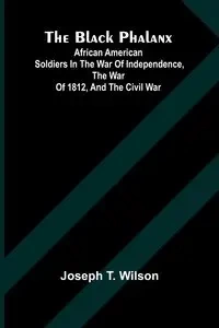 The Black Phalanx; African American Soldiers In The War Of Independence, The War Of 1812, And The Civil War - Wilson Joseph T.