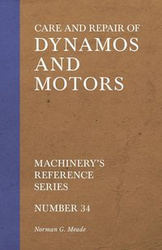 Care and Repair of Dynamos and Motors - Machinery's Reference Series - Number 34 - Meade Norman G.