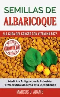 Semillas de Albaricoque - ¿La Cura del Cáncer con Vitamina B17? - Marcus D. Adams