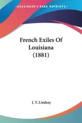 French Exiles Of Louisiana (1881) - Lindsay J. T.