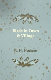 Birds in Town & Village - Hudson W. H.
