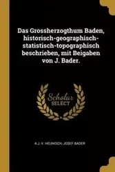 Das Grossherzogthum Baden, historisch-geographisch-statistisch-topographisch beschrieben, mit Beigaben von J. Bader. - Heunisch A J. V.
